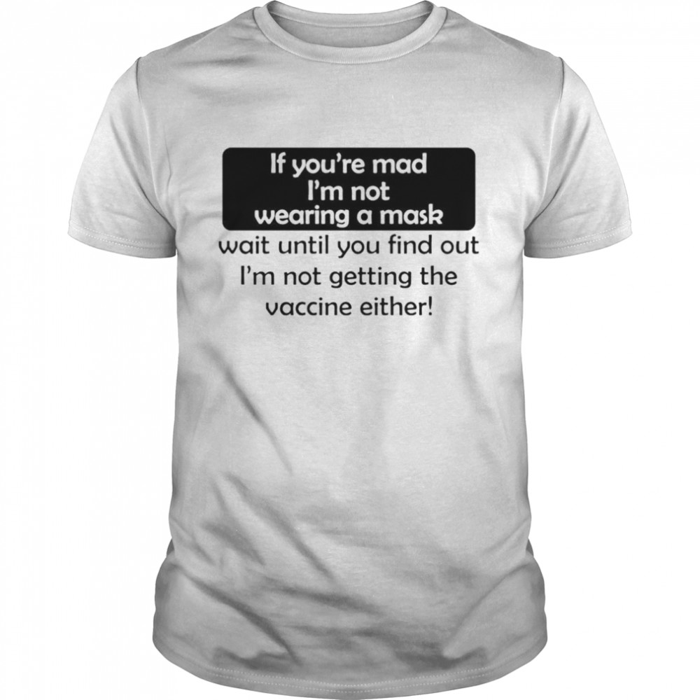 If You’Re Mad I’M Not Wearing A Mask Not Getting The Vaccine Shirt