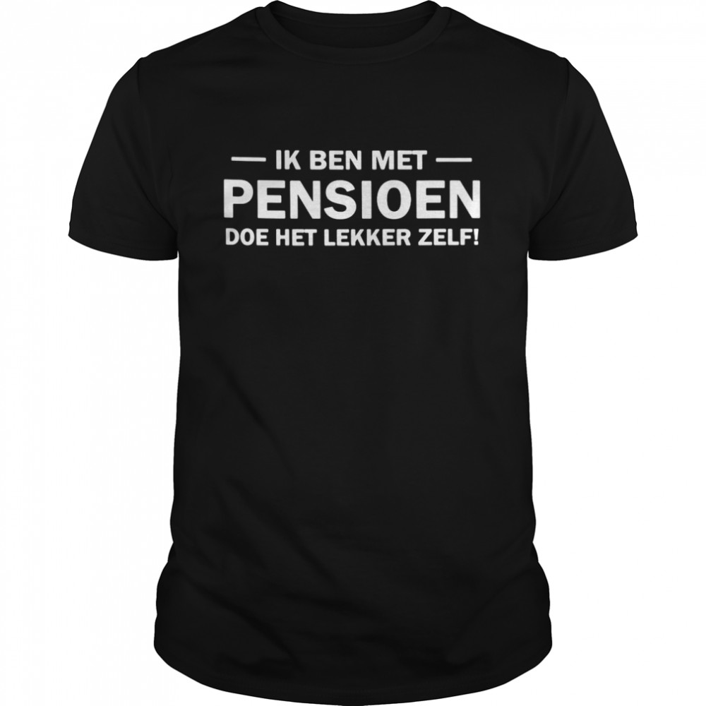 Ik Ben Met Pensioen Doe Het Lekker Zelf T-Shirt