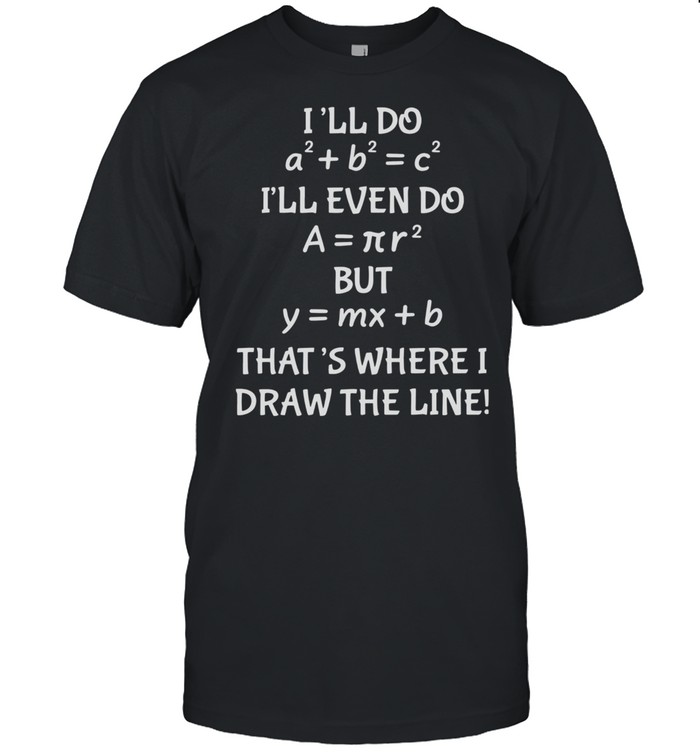 I’Ll Do I’Ll Even Do But That’S Where Draw The Line Math Teacher Shirt