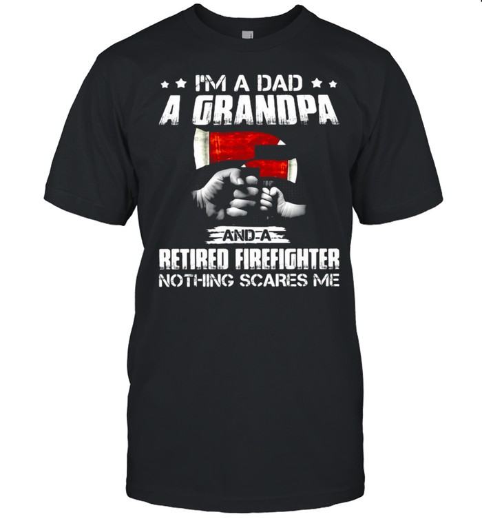 I’M A Dad A Grandpa And A Retired Firefighter Nothing Scares Me T-Shirt