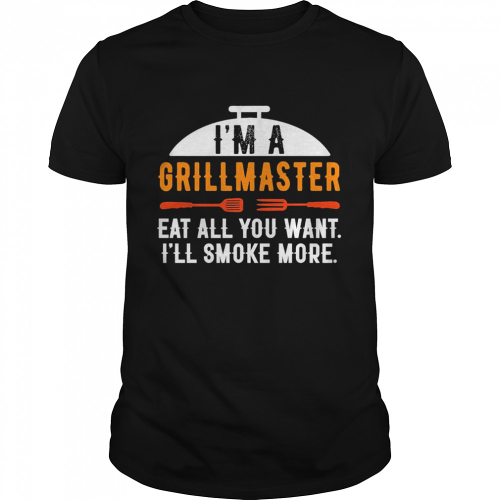 Im A Grill Master Eat All You Want Ill Smoke More Shirt Im A Grill Master Eat All You Want Ill Smoke More Shirt