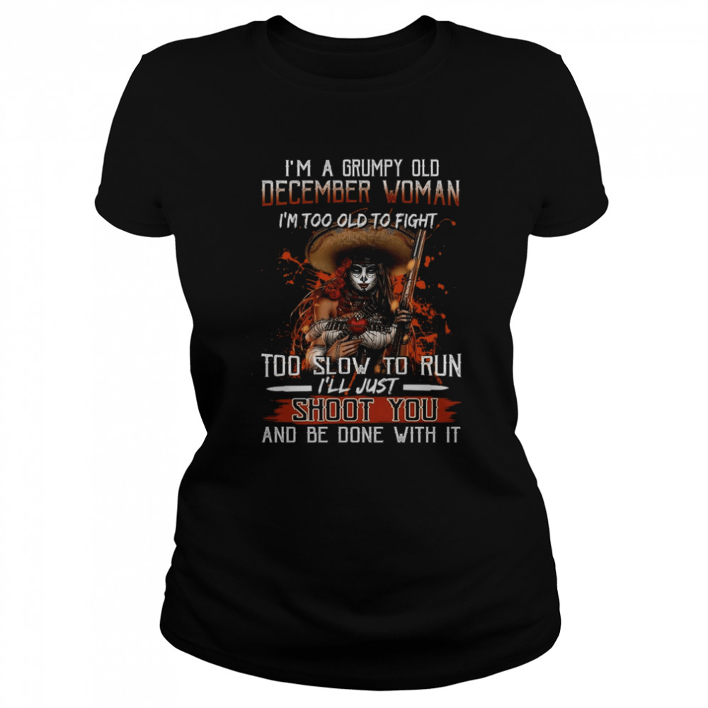 I’M A Grumpy Old December Woman I’M Too Old To Fight Too Slow To Run I’Ll Just Shoot You And Be Done With It Shirt 1 » Cool Gifts for You - Mfamilygift I’M A Grumpy Old December Woman I’M Too Old To Fight Too Slow To Run I’Ll Just Shoot You And Be Done With It Shirt 1