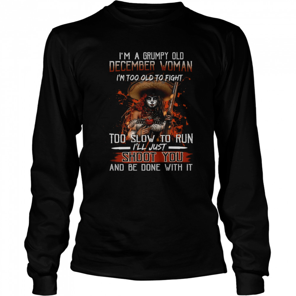 I’M A Grumpy Old December Woman I’M Too Old To Fight Too Slow To Run I’Ll Just Shoot You And Be Done With It Shirt 2 » Cool Gifts for You - Mfamilygift I’M A Grumpy Old December Woman I’M Too Old To Fight Too Slow To Run I’Ll Just Shoot You And Be Done With It Shirt 2