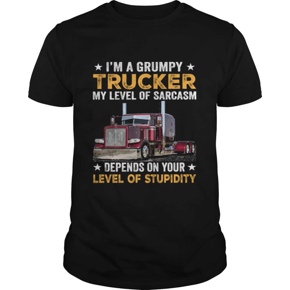 Im A Grumpy Trucker My Level Of Sarcasm Depend On Your Level Of Stupidity Shirt