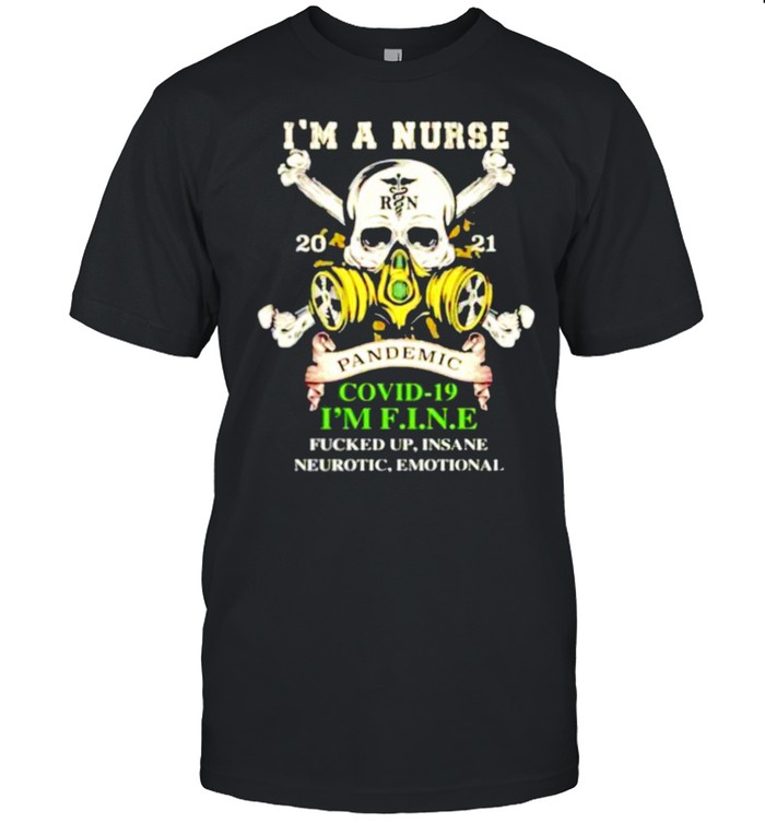 I’M A Nurse 2021 Pandemic Covid-19 I’M Fine Fucked Up Insane Neurotic Emotional Shirt