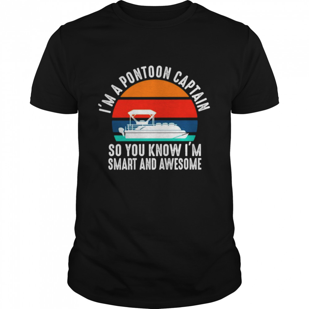 I’M A Pontoon Captain So You Know I’M Smart And Awesome Vintage Shirt I’M A Pontoon Captain So You Know I’M Smart And Awesome Vintage Shirt