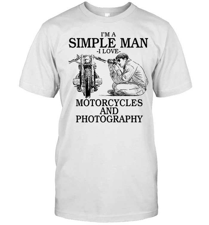 Im A Simple Man I Love Motorcycles And Photography Shirt Im A Simple Man I Love Motorcycles And Photography Shirt