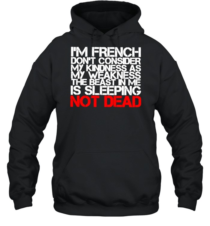 I’M French Don’T Consider My Kindness As My Weakness The Beast In Me Is Sleeping Not Dead Shirt 4 » Cool Gifts for You - Mfamilygift I’M French Don’T Consider My Kindness As My Weakness The Beast In Me Is Sleeping Not Dead Shirt 4