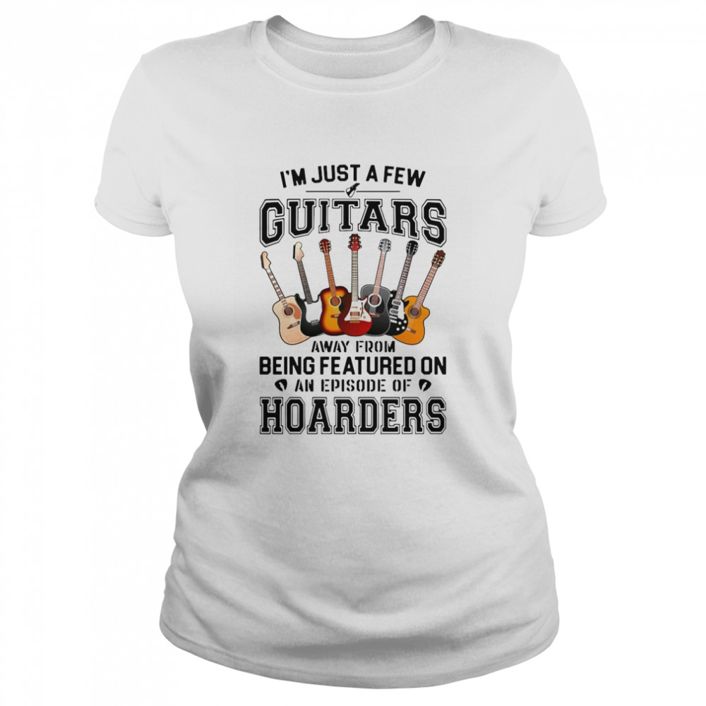I’M Just A Few Guitars Away From Being Featured On An Episode Of Hoarders Shirt 1 » Cool Gifts for You - Mfamilygift I’M Just A Few Guitars Away From Being Featured On An Episode Of Hoarders Shirt 1