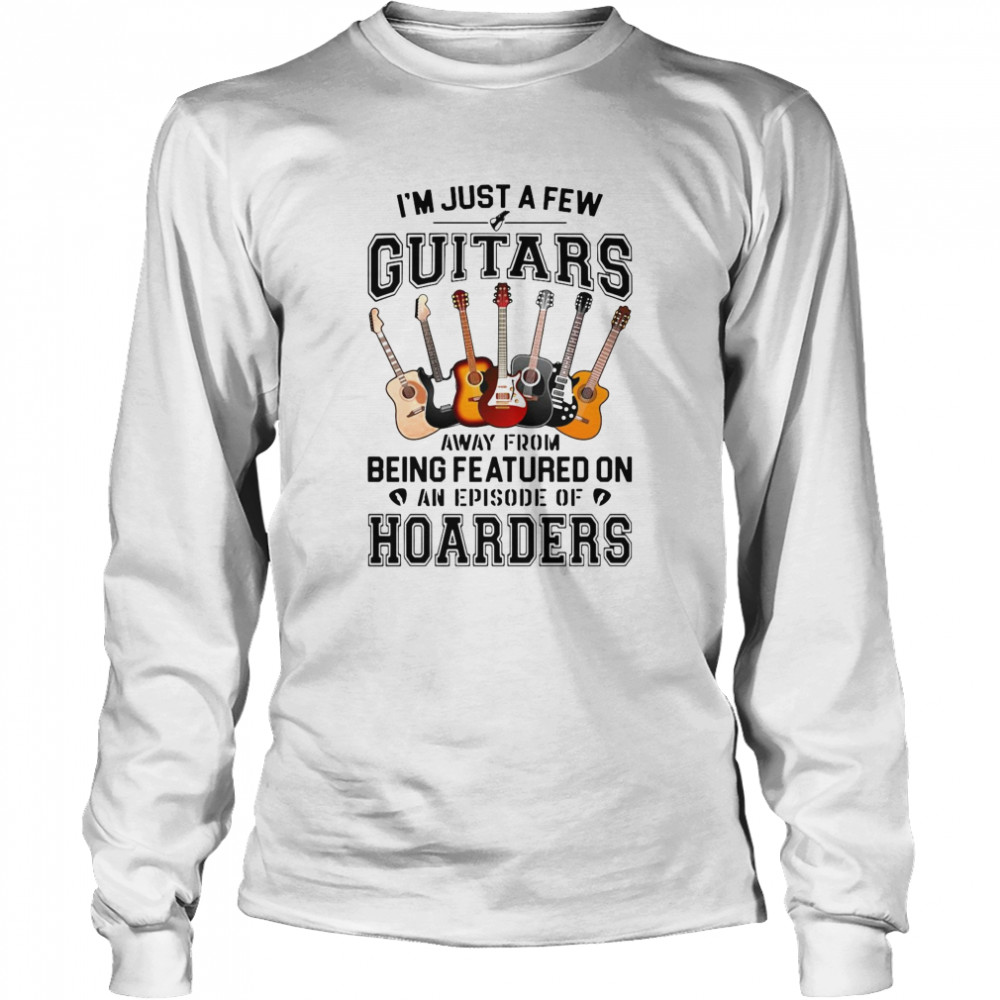 I’M Just A Few Guitars Away From Being Featured On An Episode Of Hoarders Shirt 2 » Cool Gifts for You - Mfamilygift I’M Just A Few Guitars Away From Being Featured On An Episode Of Hoarders Shirt 2