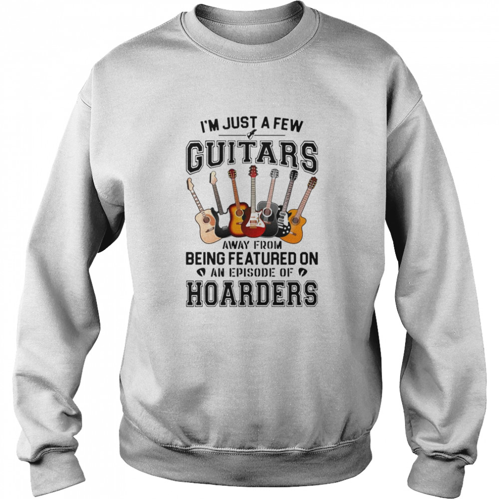 I’M Just A Few Guitars Away From Being Featured On An Episode Of Hoarders Shirt 3 » Cool Gifts for You - Mfamilygift I’M Just A Few Guitars Away From Being Featured On An Episode Of Hoarders Shirt 3