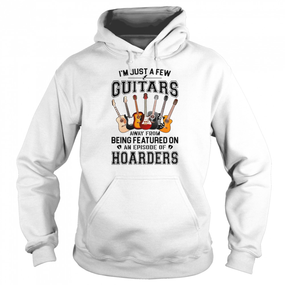 I’M Just A Few Guitars Away From Being Featured On An Episode Of Hoarders Shirt 4 » Cool Gifts for You - Mfamilygift I’M Just A Few Guitars Away From Being Featured On An Episode Of Hoarders Shirt 4