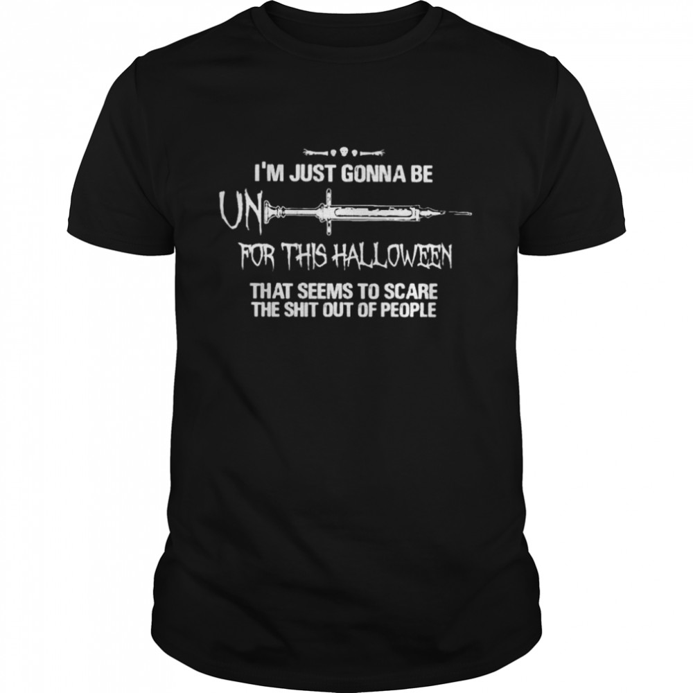 I’M Just Gonna Be Unvaccine For This Halloween That Seems To Scare The Shit Out Of People Shirt