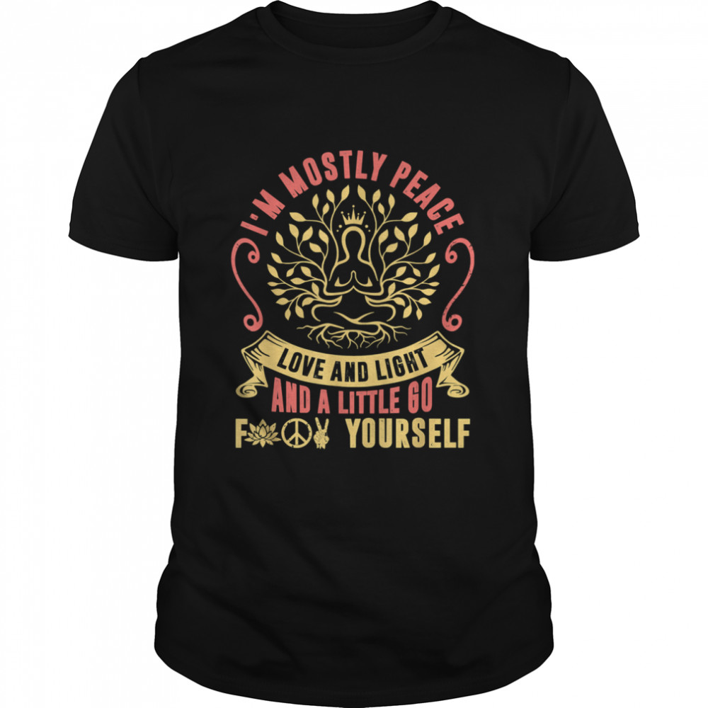 Im Mostly Peace Love And Light Little Go Yourself Shirt
