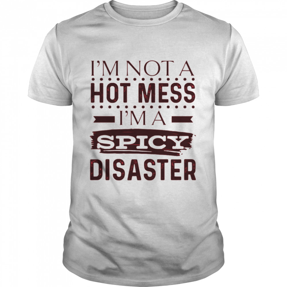Im Not A Hot Mess Im Spicy Disaster Shirt Im Not A Hot Mess Im Spicy Disaster Shirt