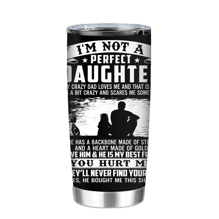 Im Not A Perfect Daughter He Has A Backbone Made Of Steel And A Heart Made Of Gold You Hurt Me Tumbler