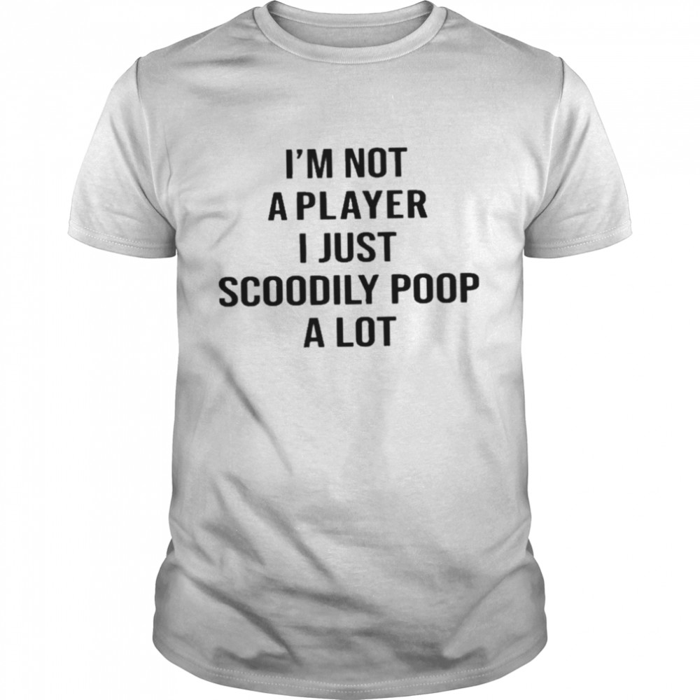 Im Not A Player I Just Scoodily Poop A Lot Shirt Im Not A Player I Just Scoodily Poop A Lot Shirt