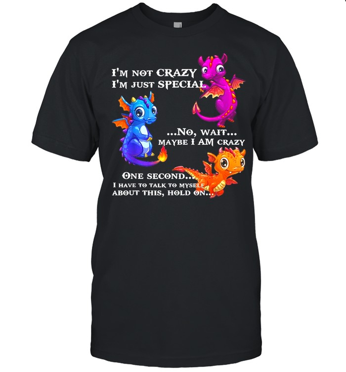I’M Not Crazy I’M Just Special No Wait Maybe I Am Crazy Shirt