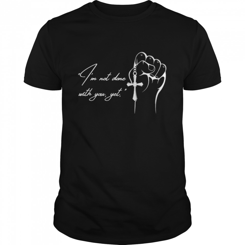 I’M Not Done With You Yet Jesus Shirt