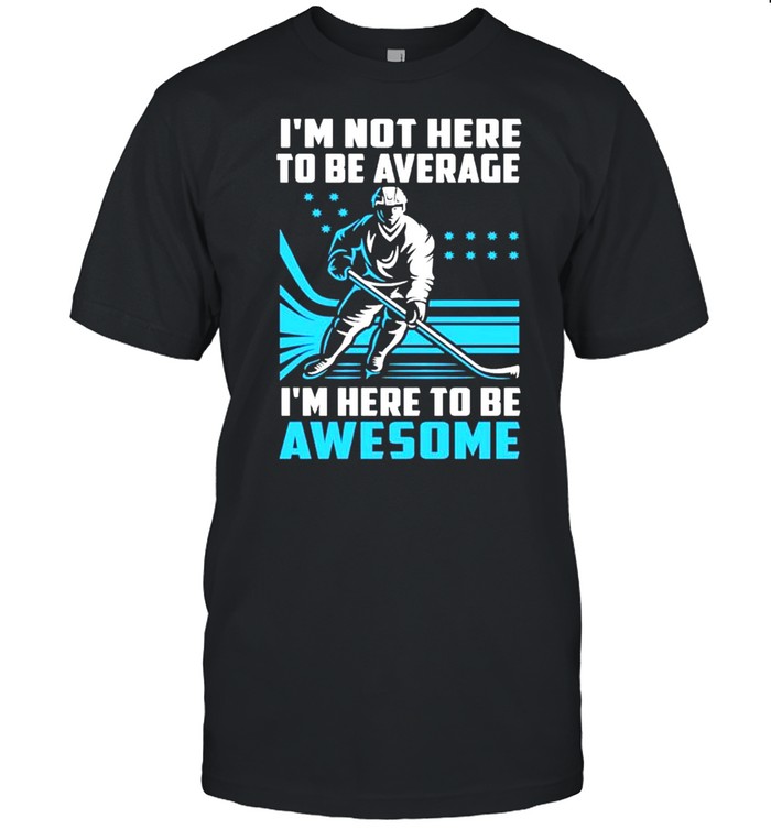 I’M Not Here To Be Average Here To Be Awesome Hockey Shirt