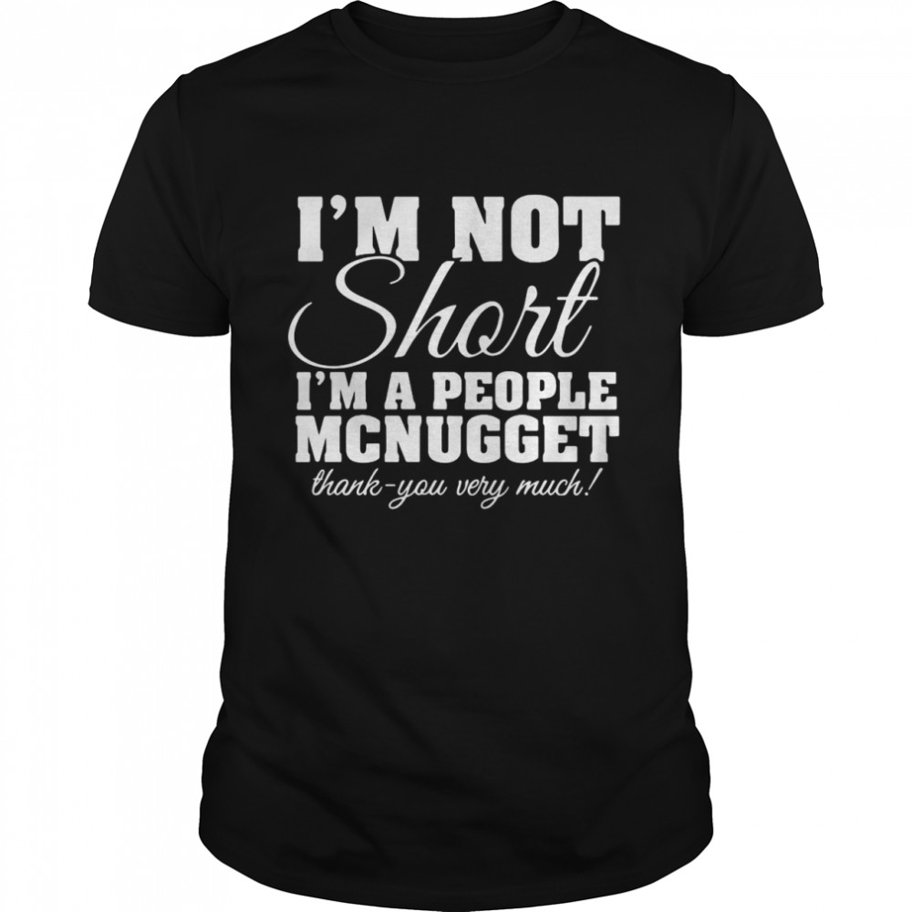 I’M Not Short I’M A People Mcnugget Thank You Very Much T-Shirt I’M Not Short I’M A People Mcnugget Thank You Very Much T-Shirt