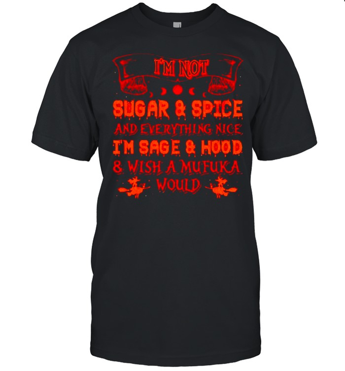 I’M Not Sugar And Spice And Everything Nice I’M Sage And Hood Shirt