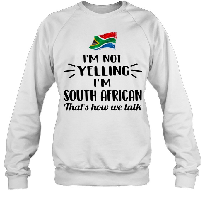 I’M Not Yelling I’M South African That’S How We Talk Shirt 3 » Cool Gifts for You - Mfamilygift I’M Not Yelling I’M South African That’S How We Talk Shirt 3