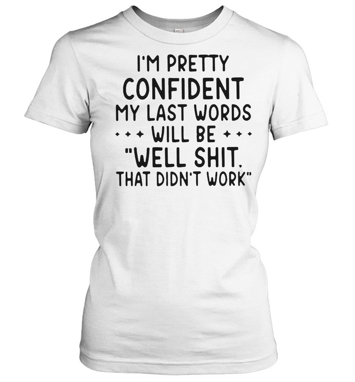 I’M Pretty Confident My Last Words Will Be Well Shit That Didn’T Work T-Shirt 1 » Cool Gifts for You - Mfamilygift I’M Pretty Confident My Last Words Will Be Well Shit That Didn’T Work T-Shirt 1