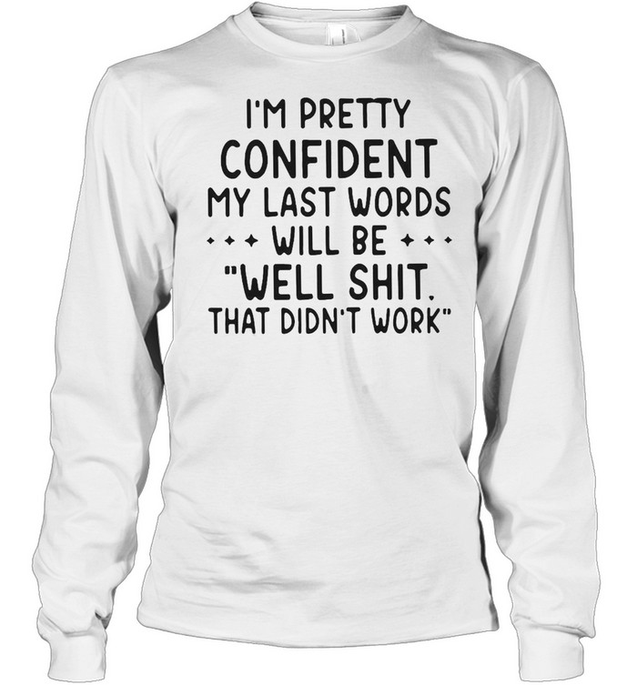 I’M Pretty Confident My Last Words Will Be Well Shit That Didn’T Work T-Shirt 2 » Cool Gifts for You - Mfamilygift I’M Pretty Confident My Last Words Will Be Well Shit That Didn’T Work T-Shirt 2