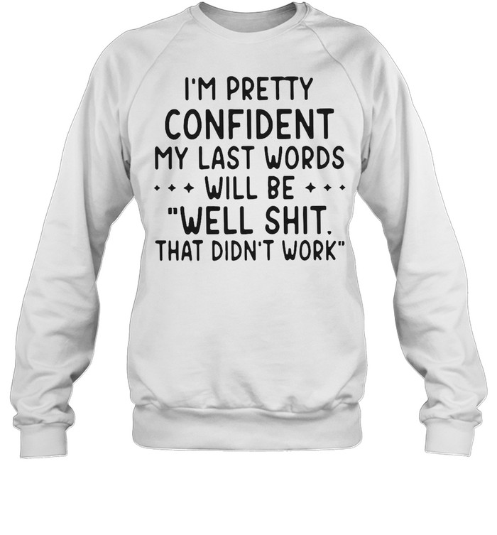 I’M Pretty Confident My Last Words Will Be Well Shit That Didn’T Work T-Shirt 3 » Cool Gifts for You - Mfamilygift I’M Pretty Confident My Last Words Will Be Well Shit That Didn’T Work T-Shirt 3