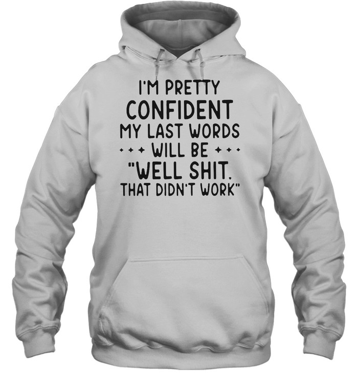 I’M Pretty Confident My Last Words Will Be Well Shit That Didn’T Work T-Shirt 4 » Cool Gifts for You - Mfamilygift I’M Pretty Confident My Last Words Will Be Well Shit That Didn’T Work T-Shirt 4