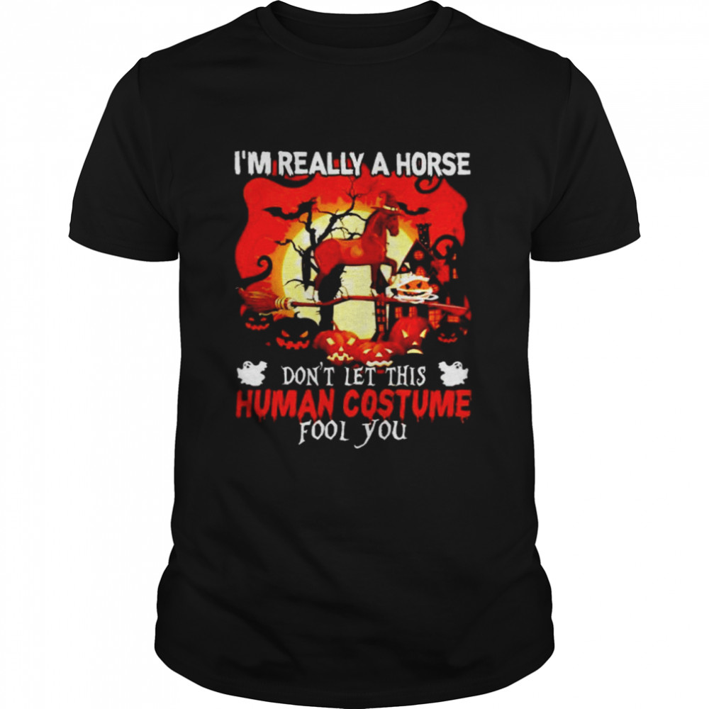 I’M Really A Horse Don’T Let This Human Costume Fool You Shirt