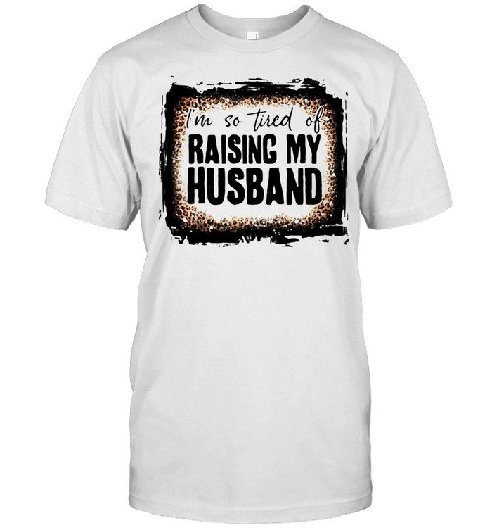 I’M So Tired Of Raising My Husband Leopard Bleached T-Shirt