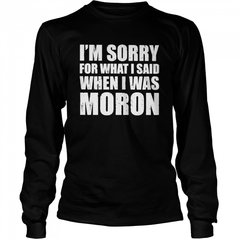 Im Sorry For What I Said When I Was Moron Shirt 2 » Cool Gifts for You - Mfamilygift Im Sorry For What I Said When I Was Moron Shirt 2
