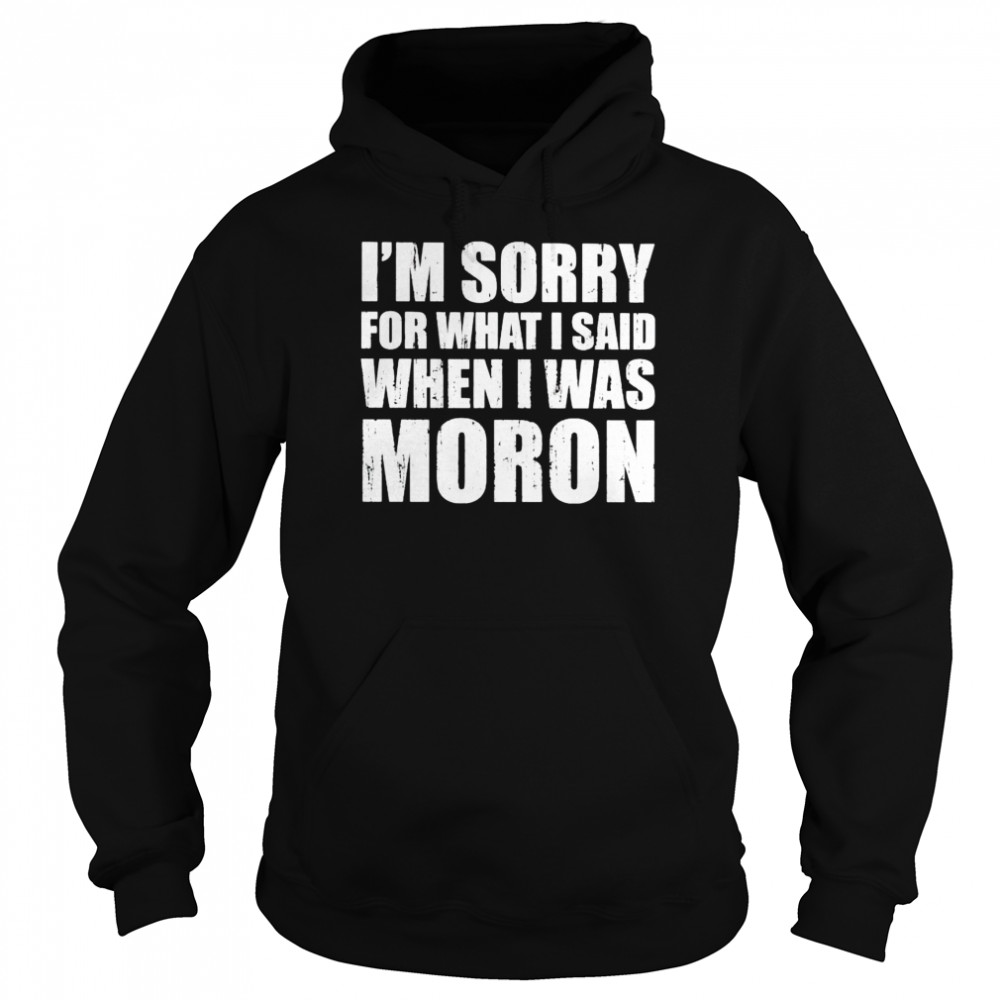 Im Sorry For What I Said When I Was Moron Shirt 4 » Cool Gifts for You - Mfamilygift Im Sorry For What I Said When I Was Moron Shirt 4