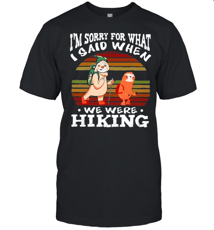 Im Sorry For What I Said When We Were Hiking Vintage Shirt Im Sorry For What I Said When We Were Hiking Vintage Shirt