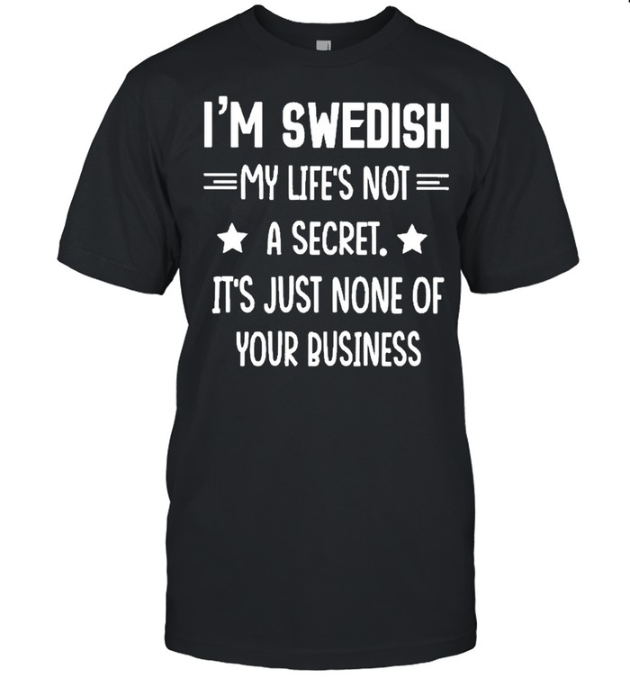 I’M Swedish My Life’S Not A Secret It’S Just None Of Your Business Stars Shirt