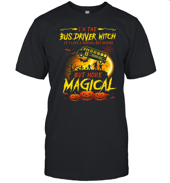 I’M The Bus Driver Witch It’S Like A Normal Bus Driver But More Magical Shirt