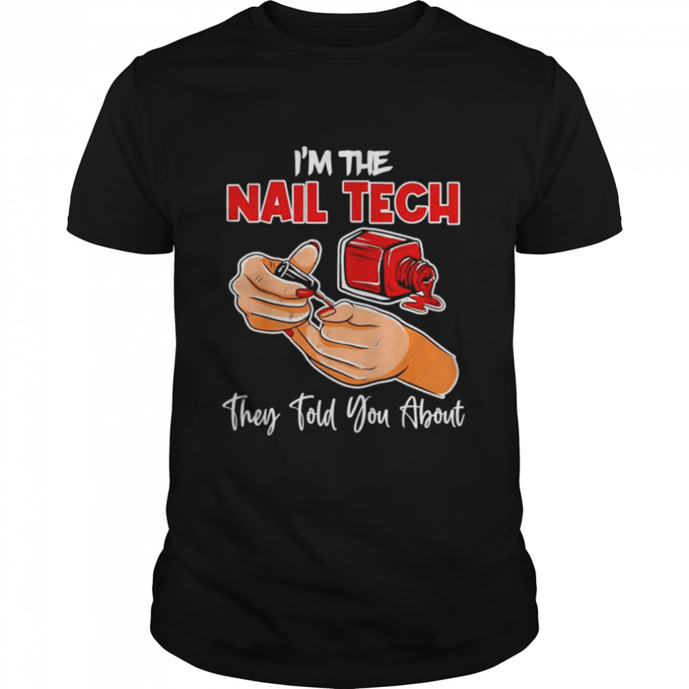 I’M The Nail Tech They Told You About Shirt I’M The Nail Tech They Told You About Shirt