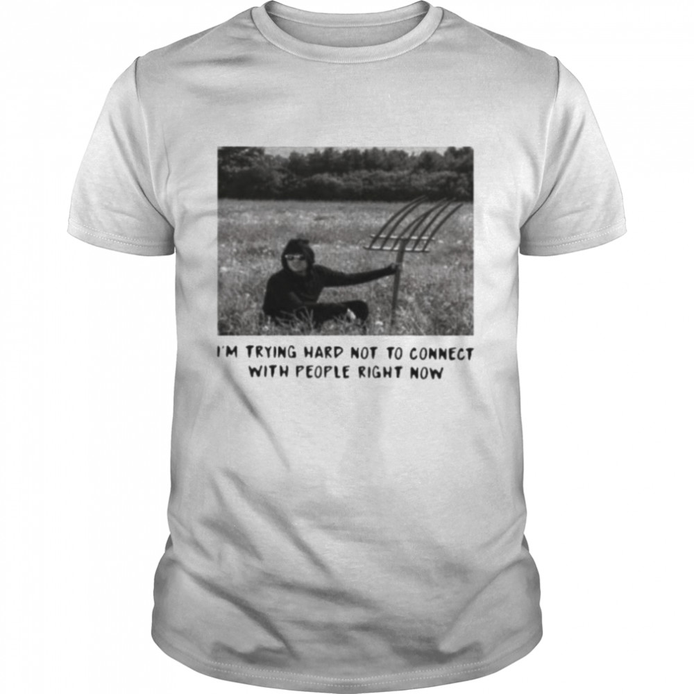 I’M Trying Hard Not To Connect With People Right Now Shirt I’M Trying Hard Not To Connect With People Right Now Shirt