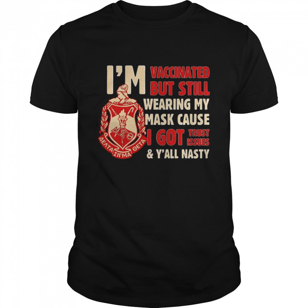 I’M Vaccinated But Still Wearing My Mask Cause I Got Trust Issues Y’All Nasty Shirt