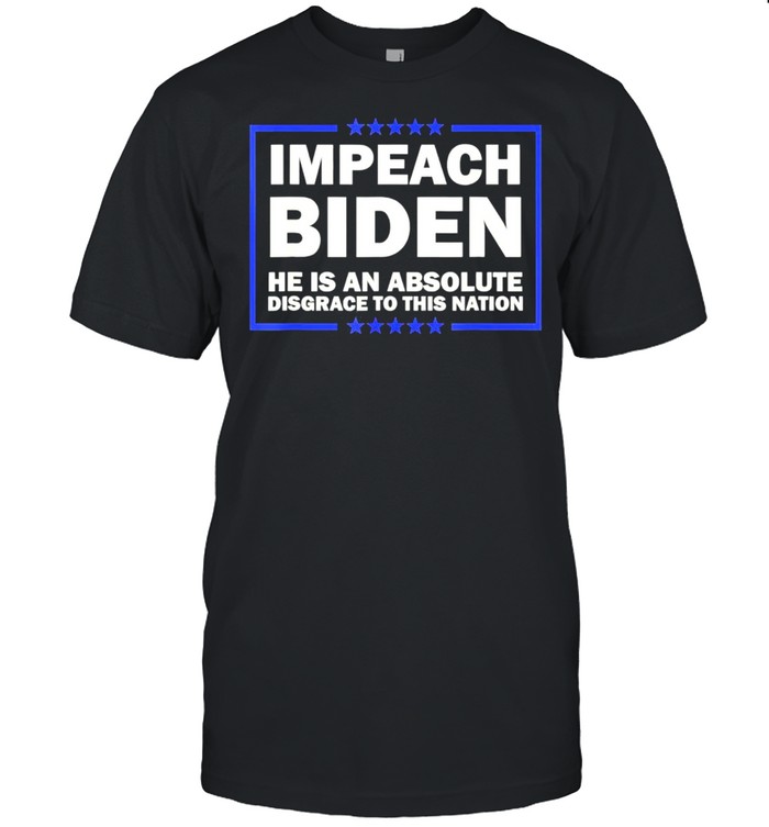 Impeach Joe Biden He Is An Absolute Disgrace To This Nation Shirt