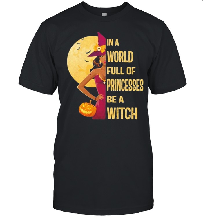 In A World Full Of Princesses Be A Witch T-Shirt In A World Full Of Princesses Be A Witch T-Shirt