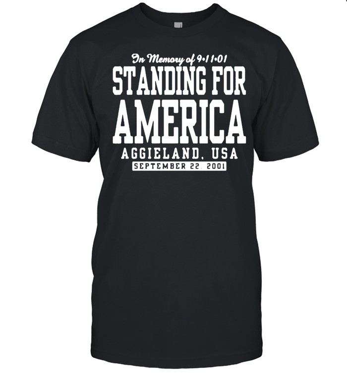 In Memory Of 9 11 Standing For America Aggieland Usa Shirt In Memory Of 9 11 Standing For America Aggieland Usa Shirt