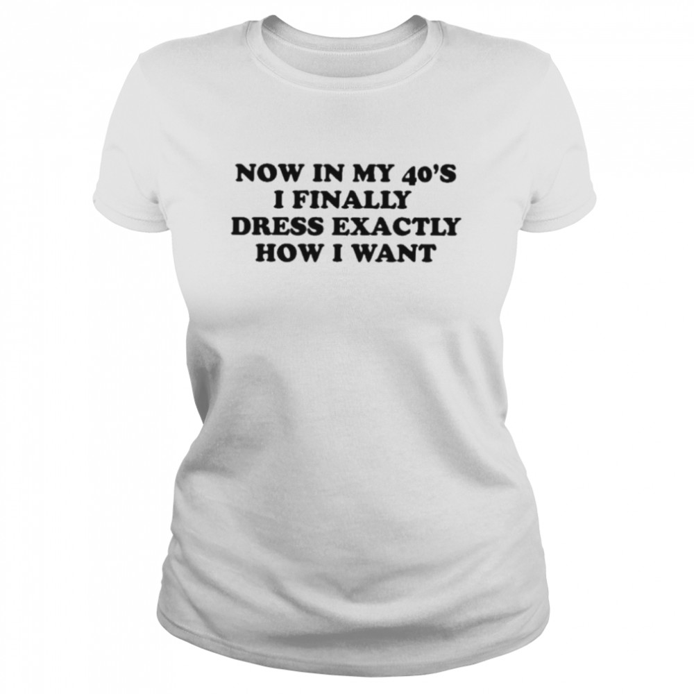 Now In My 40S I Finally Dress Exactly How I Want Shirt 1 » Cool Gifts for You - Mfamilygift Now In My 40S I Finally Dress Exactly How I Want Shirt 1