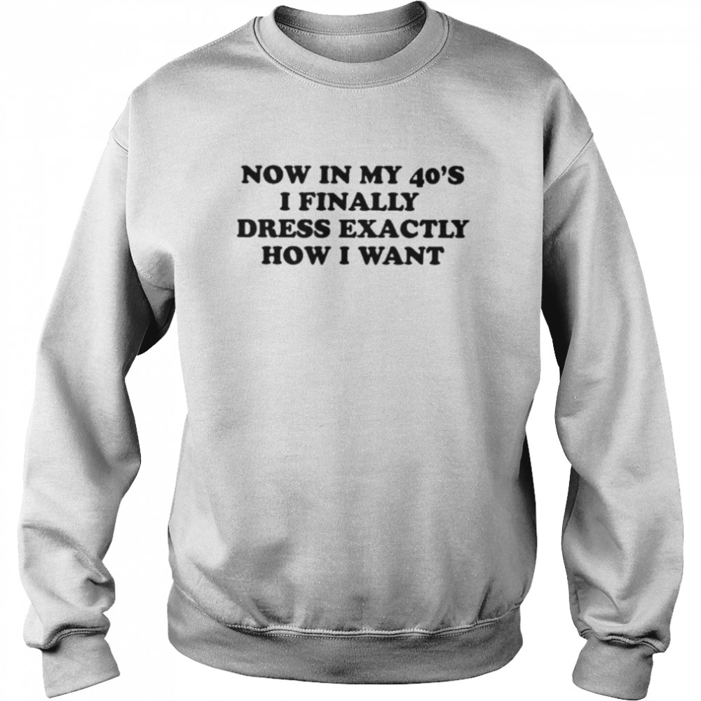 Now In My 40S I Finally Dress Exactly How I Want Shirt 3 » Cool Gifts for You - Mfamilygift Now In My 40S I Finally Dress Exactly How I Want Shirt 3