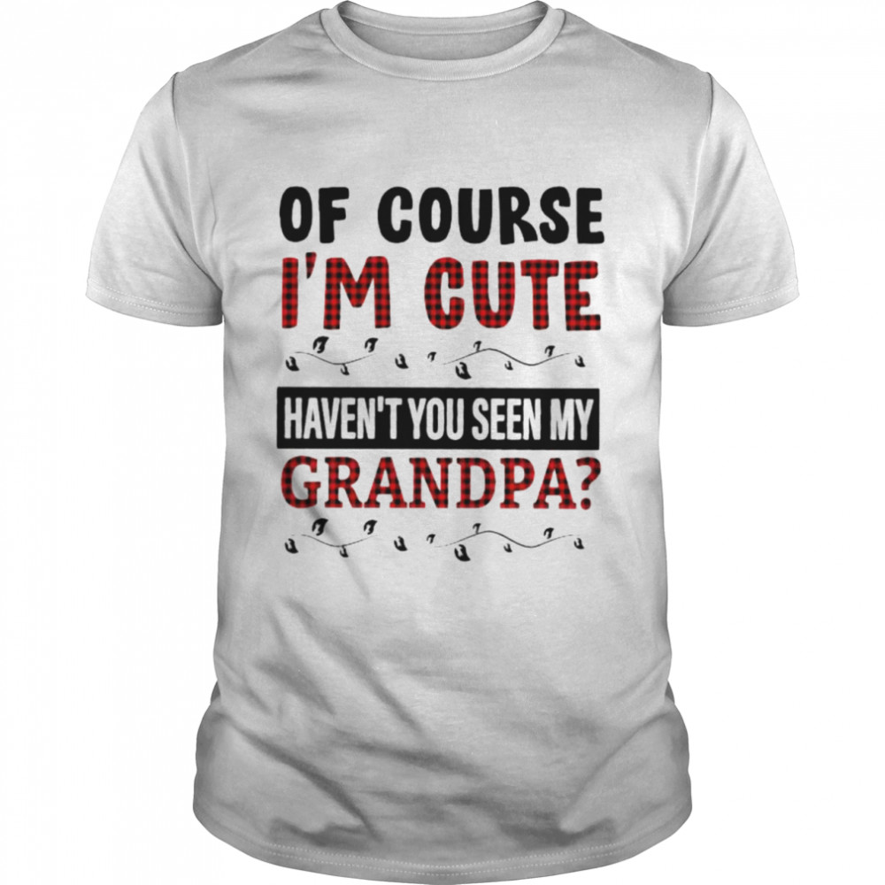 Of Course I’M Cute Haven’T You Seen My Grandpa Shirt Of Course I’M Cute Haven’T You Seen My Grandpa Shirt