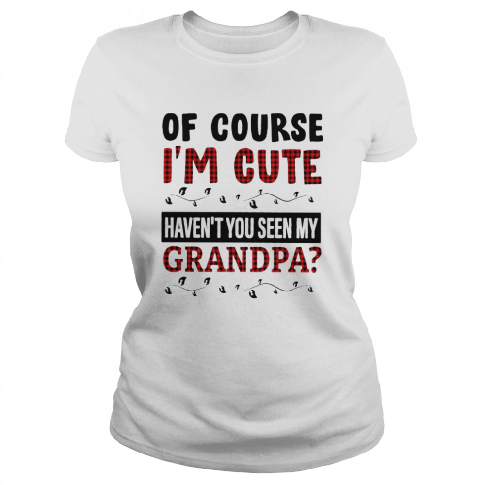 Of Course I’M Cute Haven’T You Seen My Grandpa Shirt 1 » Cool Gifts for You - Mfamilygift Of Course I’M Cute Haven’T You Seen My Grandpa Shirt 1