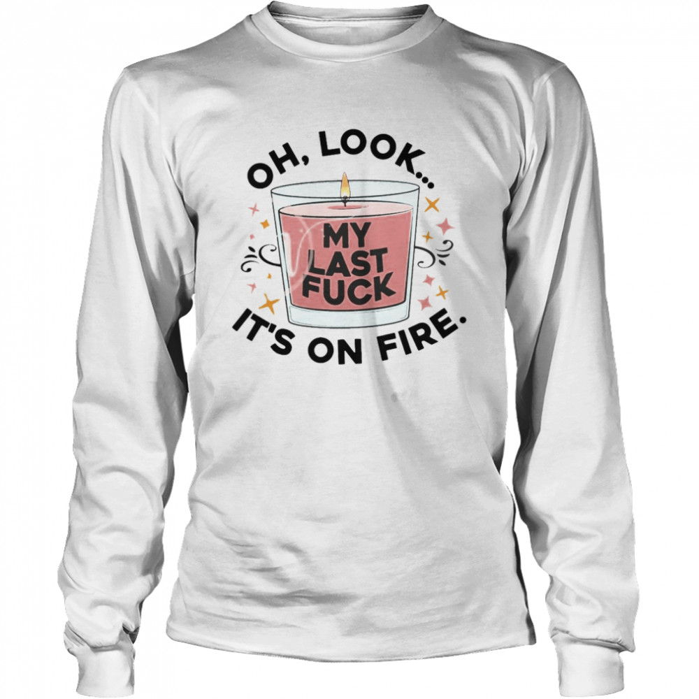 Oh Look My Last Fuck It’S On Fire T-Shirt 2 » Cool Gifts for You - Mfamilygift Oh Look My Last Fuck It’S On Fire T-Shirt 2