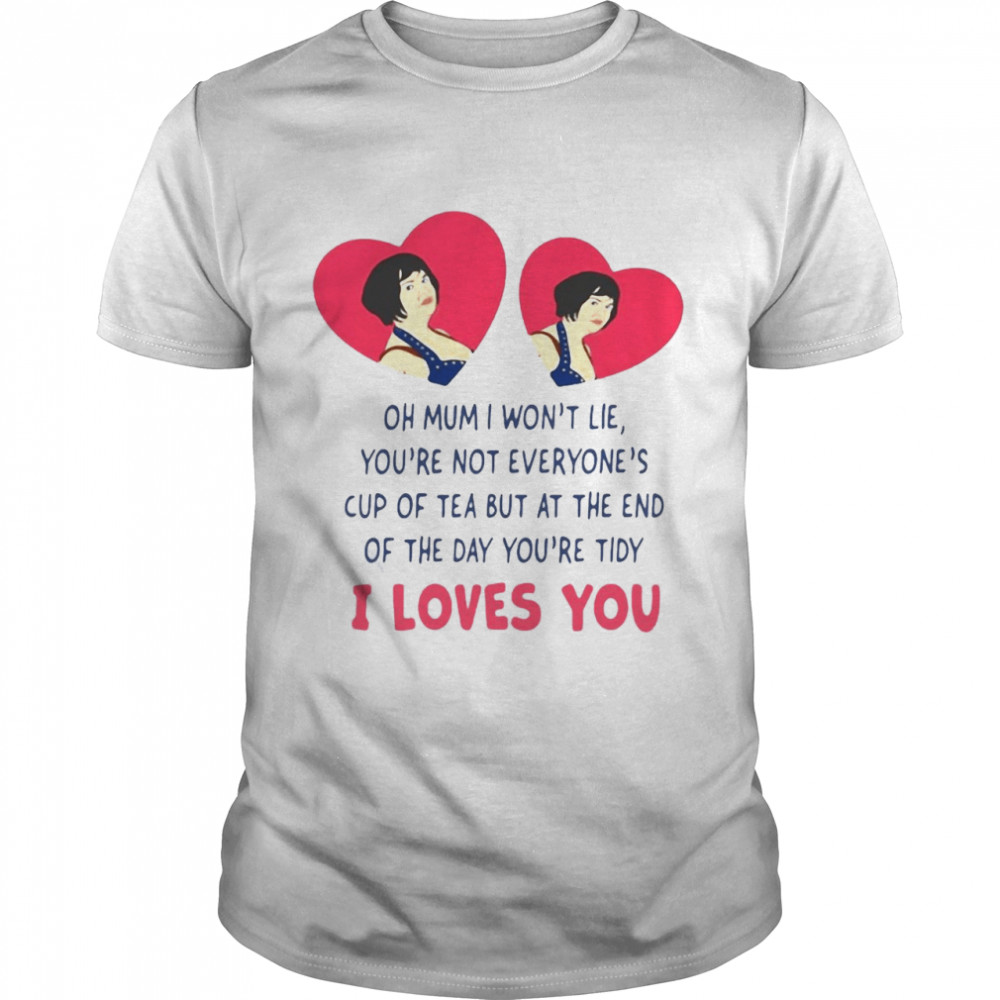 Oh Mum I Won’T Lie You’Re Not Everyone’S Cup Of Tea But At The End Of The Day You’Re Tidy I Loves You T-Shirt Oh Mum I Won’T Lie You’Re Not Everyone’S Cup Of Tea But At The End Of The Day You’Re Tidy I Loves You T-Shirt